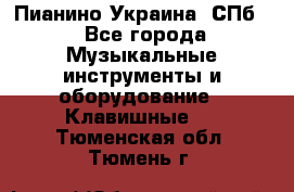 Пианино Украина. СПб. - Все города Музыкальные инструменты и оборудование » Клавишные   . Тюменская обл.,Тюмень г.
